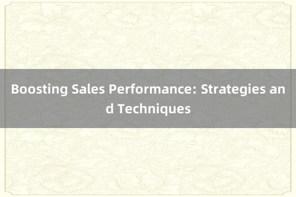 Boosting Sales Performance: Strategies and Techniques