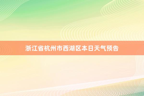 浙江省杭州市西湖区本日天气预告